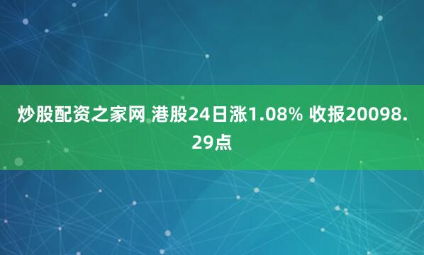 炒股配资之家网 港股24日涨1.08% 收报20098.29点