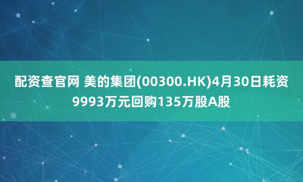配资查官网 美的集团(00300.HK)4月30日耗资9993万元回购135万股A股