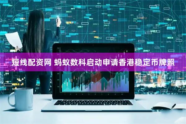 短线配资网 蚂蚁数科启动申请香港稳定币牌照