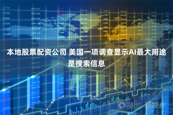 本地股票配资公司 美国一项调查显示AI最大用途是搜索信息