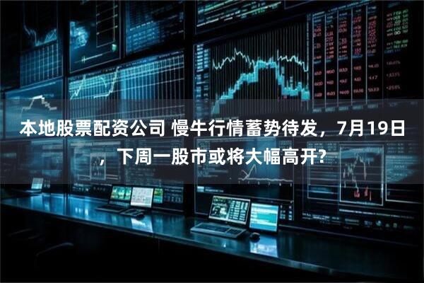 本地股票配资公司 慢牛行情蓄势待发，7月19日，下周一股市或将大幅高开?