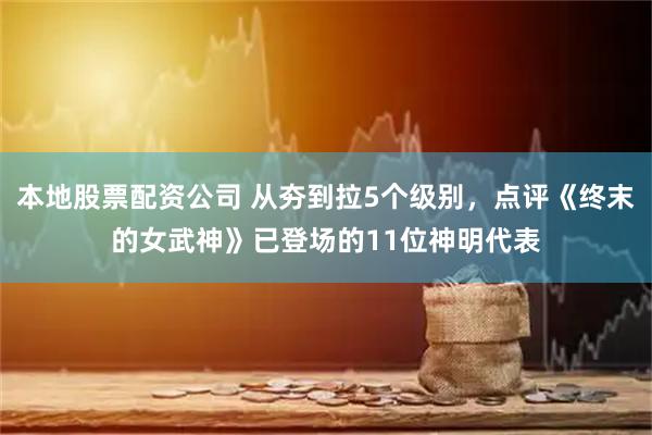 本地股票配资公司 从夯到拉5个级别，点评《终末的女武神》已登场的11位神明代表