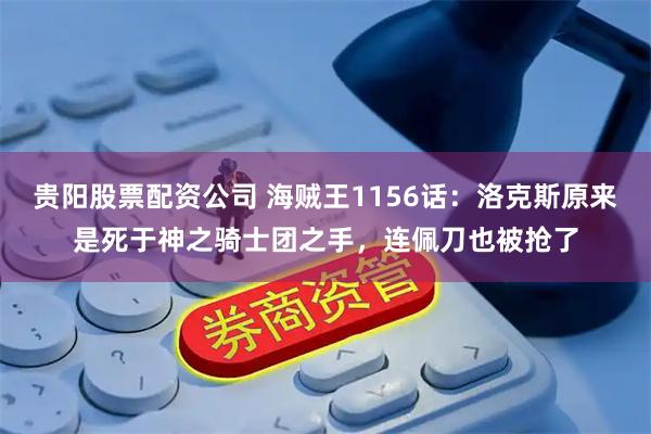 贵阳股票配资公司 海贼王1156话：洛克斯原来是死于神之骑士团之手，连佩刀也被抢了