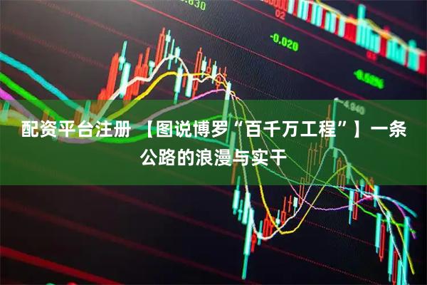 配资平台注册 【图说博罗“百千万工程”】一条公路的浪漫与实干
