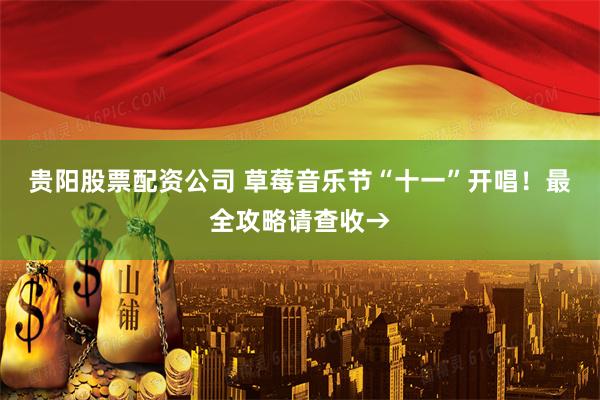 贵阳股票配资公司 草莓音乐节“十一”开唱！最全攻略请查收→